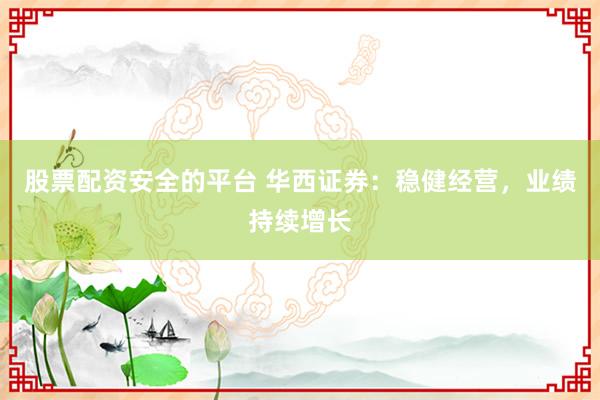 股票配资安全的平台 华西证券：稳健经营，业绩持续增长