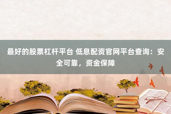最好的股票杠杆平台 低息配资官网平台查询：安全可靠，资金保障