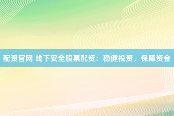 配资官网 线下安全股票配资：稳健投资，保障资金