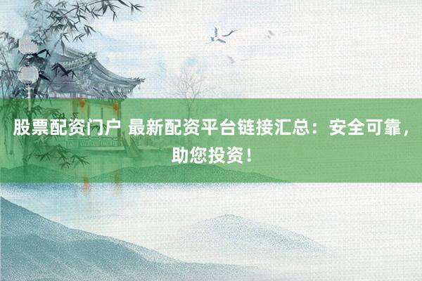 股票配资门户 最新配资平台链接汇总：安全可靠，助您投资！