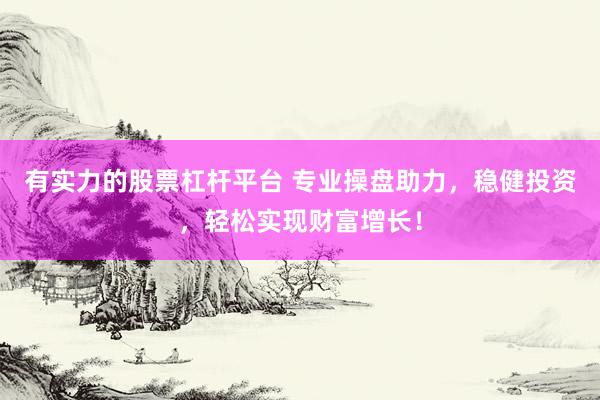有实力的股票杠杆平台 专业操盘助力，稳健投资，轻松实现财富增长！