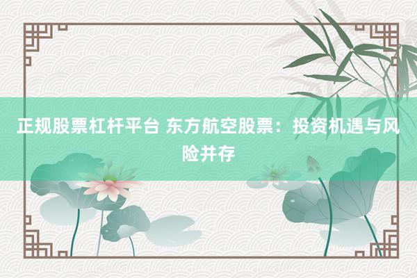 正规股票杠杆平台 东方航空股票：投资机遇与风险并存