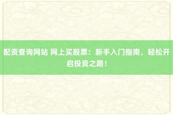 配资查询网站 网上买股票：新手入门指南，轻松开启投资之路！