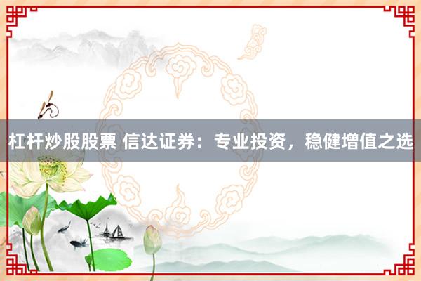 杠杆炒股股票 信达证券：专业投资，稳健增值之选