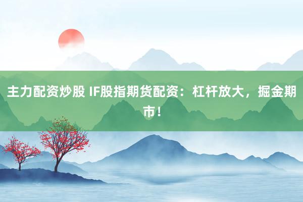主力配资炒股 IF股指期货配资：杠杆放大，掘金期市！