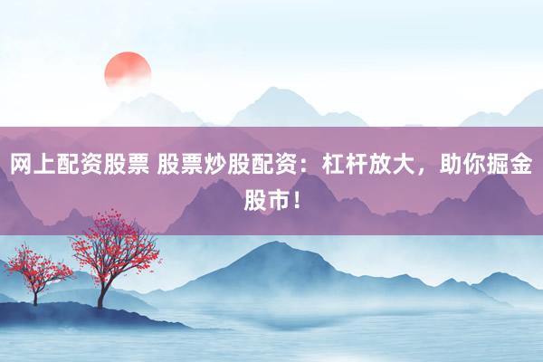 网上配资股票 股票炒股配资：杠杆放大，助你掘金股市！