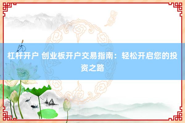 杠杆开户 创业板开户交易指南：轻松开启您的投资之路