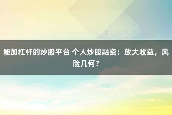 能加杠杆的炒股平台 个人炒股融资：放大收益，风险几何？