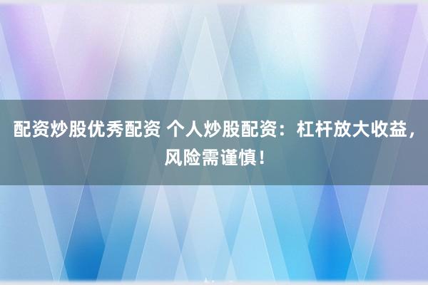 配资炒股优秀配资 个人炒股配资：杠杆放大收益，风险需谨慎！