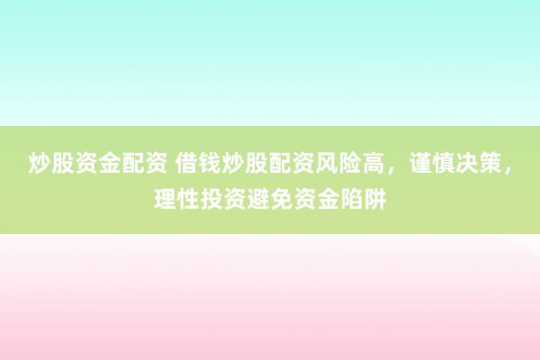 炒股资金配资 借钱炒股配资风险高，谨慎决策，理性投资避免资金陷阱