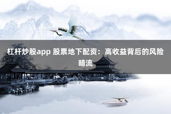 杠杆炒股app 股票地下配资：高收益背后的风险暗流
