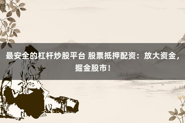 最安全的杠杆炒股平台 股票抵押配资：放大资金，掘金股市！