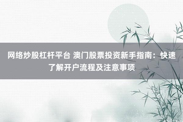 网络炒股杠杆平台 澳门股票投资新手指南：快速了解开户流程及注意事项