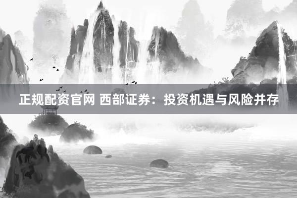 正规配资官网 西部证券：投资机遇与风险并存