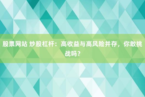 股票网站 炒股杠杆：高收益与高风险并存，你敢挑战吗？
