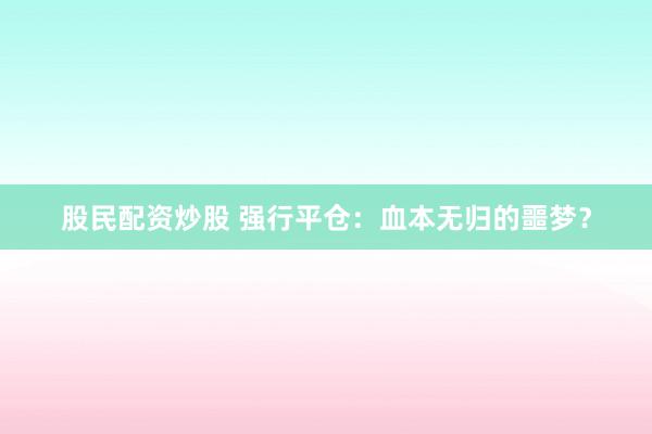 股民配资炒股 强行平仓：血本无归的噩梦？