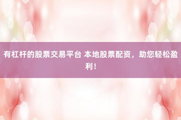 有杠杆的股票交易平台 本地股票配资，助您轻松盈利！