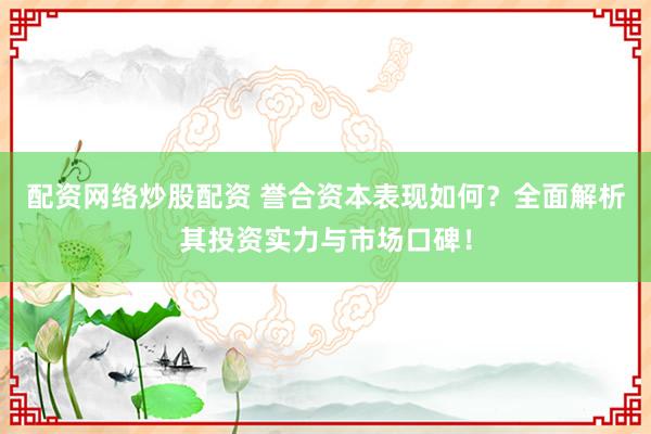 配资网络炒股配资 誉合资本表现如何？全面解析其投资实力与市场口碑！