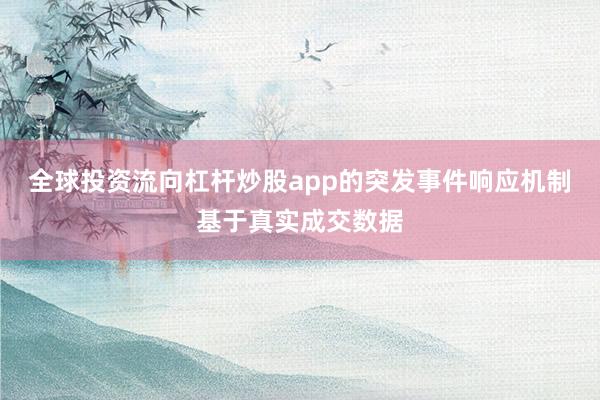 全球投资流向杠杆炒股app的突发事件响应机制基于真实成交数据