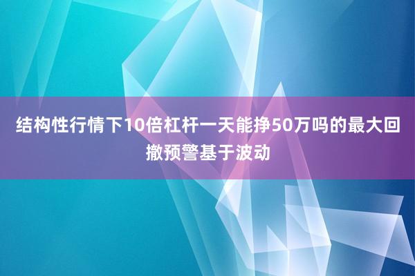 结构性行情下10倍杠杆一天能挣50万吗的最大回撤预警基于波动