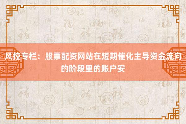 风控专栏：股票配资网站在短期催化主导资金流向的阶段里的账户安