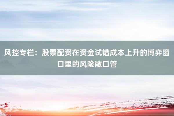 风控专栏：股票配资在资金试错成本上升的博弈窗口里的风险敞口管