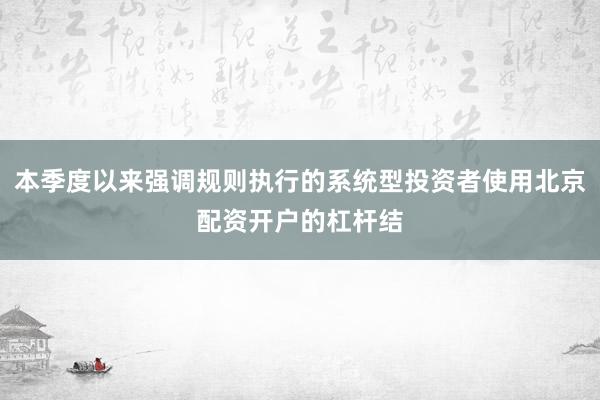 本季度以来强调规则执行的系统型投资者使用北京配资开户的杠杆结