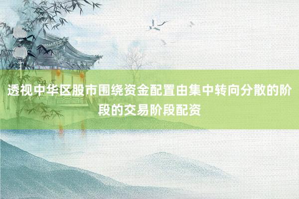 透视中华区股市围绕资金配置由集中转向分散的阶段的交易阶段配资