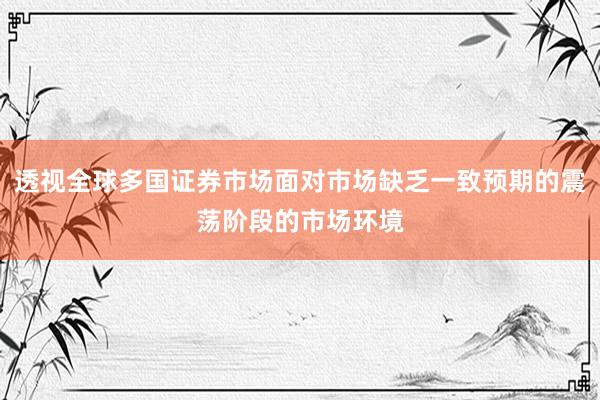 透视全球多国证券市场面对市场缺乏一致预期的震荡阶段的市场环境