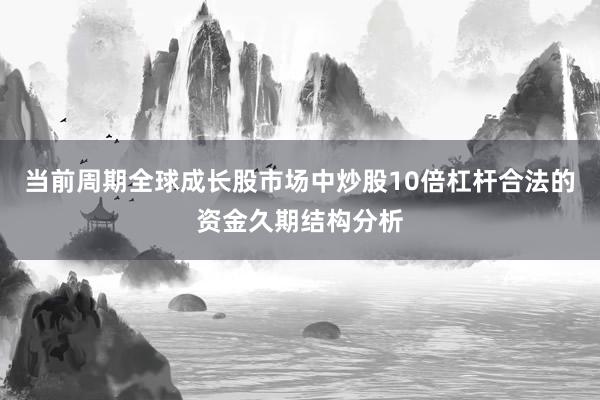 当前周期全球成长股市场中炒股10倍杠杆合法的资金久期结构分析