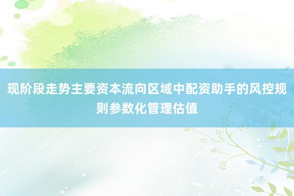 现阶段走势主要资本流向区域中配资助手的风控规则参数化管理估值
