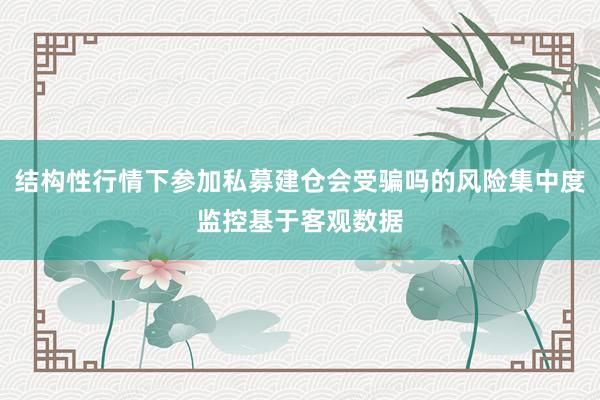 结构性行情下参加私募建仓会受骗吗的风险集中度监控基于客观数据