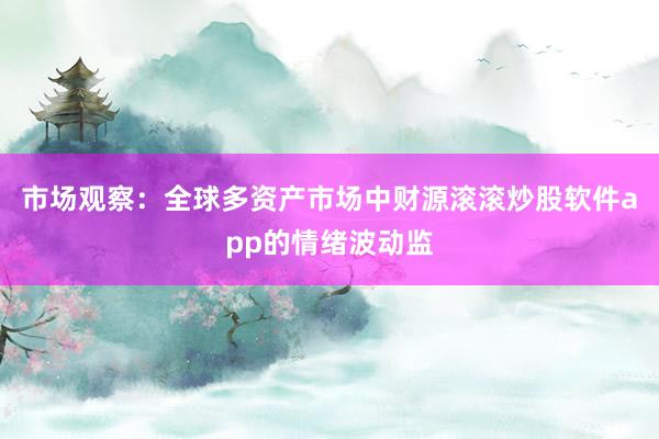 市场观察：全球多资产市场中财源滚滚炒股软件app的情绪波动监