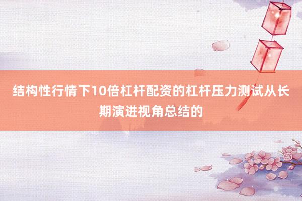 结构性行情下10倍杠杆配资的杠杆压力测试从长期演进视角总结的