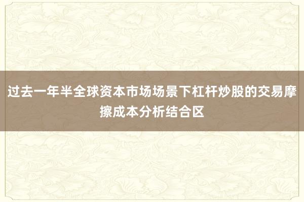 过去一年半全球资本市场场景下杠杆炒股的交易摩擦成本分析结合区