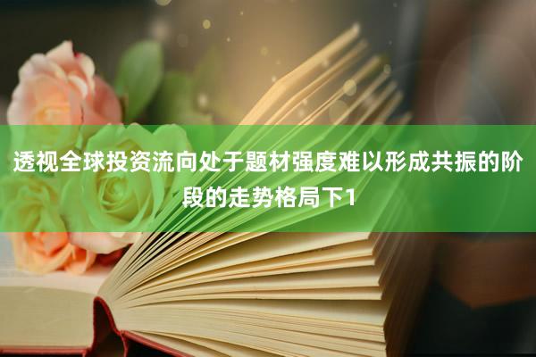 透视全球投资流向处于题材强度难以形成共振的阶段的走势格局下1