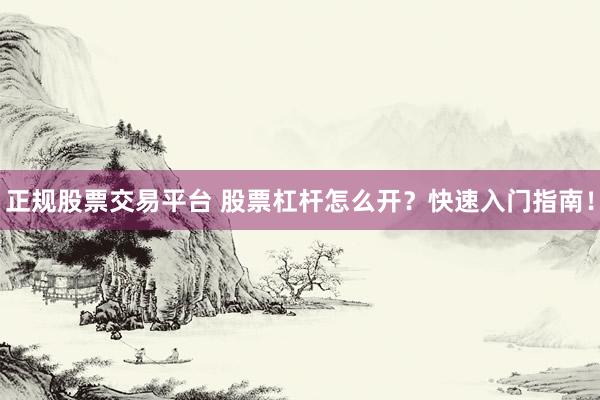正规股票交易平台 股票杠杆怎么开？快速入门指南！