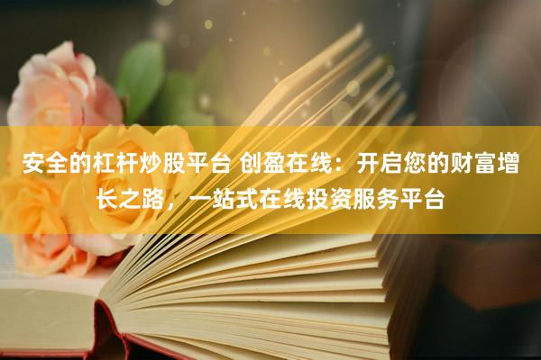 安全的杠杆炒股平台 创盈在线：开启您的财富增长之路，一站式在线投资服务平台