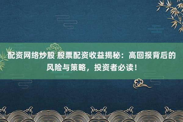 配资网络炒股 股票配资收益揭秘：高回报背后的风险与策略，投资者必读！