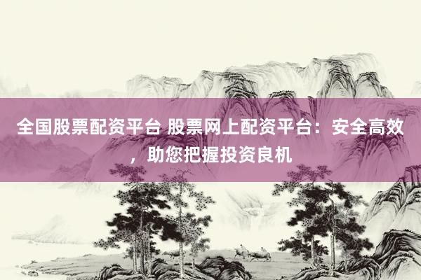 全国股票配资平台 股票网上配资平台：安全高效，助您把握投资良机