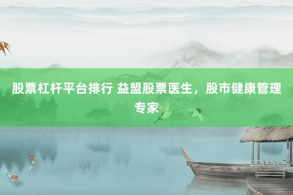 股票杠杆平台排行 益盟股票医生，股市健康管理专家