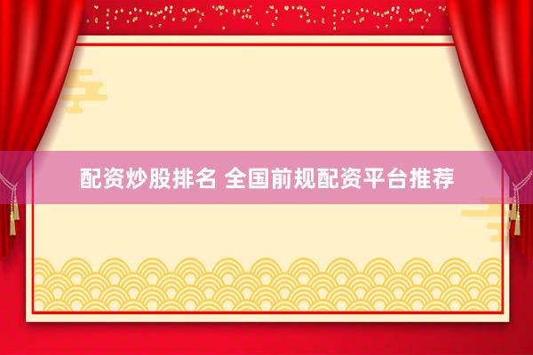 配资炒股排名 全国前规配资平台推荐
